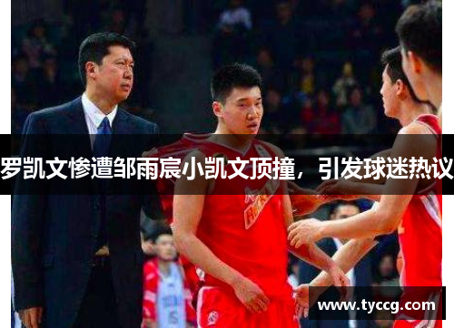 罗凯文惨遭邹雨宸小凯文顶撞，引发球迷热议